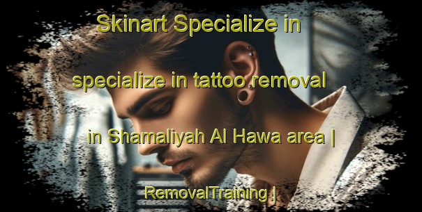Skinart Specialize in specialize in tattoo removal in Shamaliyah Al Hawa area | RemovalTraining | RemovalClasses | SkinartTraining-State of Palestine
